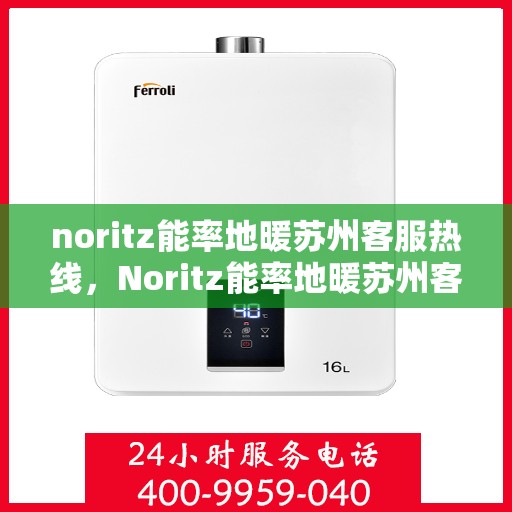 noritz能率地暖苏州客服热线，Noritz能率地暖苏州客服热线全解析