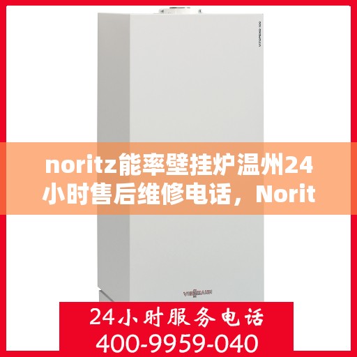 noritz能率壁挂炉温州24小时售后维修电话，Noritz能率壁挂炉温州售后维修热线全天候服务，专业解决您的供暖问题
