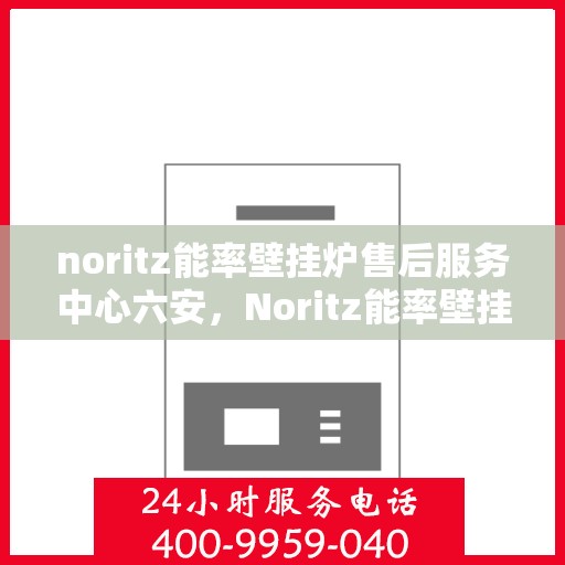 noritz能率壁挂炉售后服务中心六安，Noritz能率壁挂炉六安售后服务中心，专业维修，贴心服务
