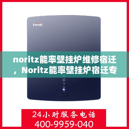 noritz能率壁挂炉维修宿迁，Noritz能率壁挂炉宿迁专业维修指南