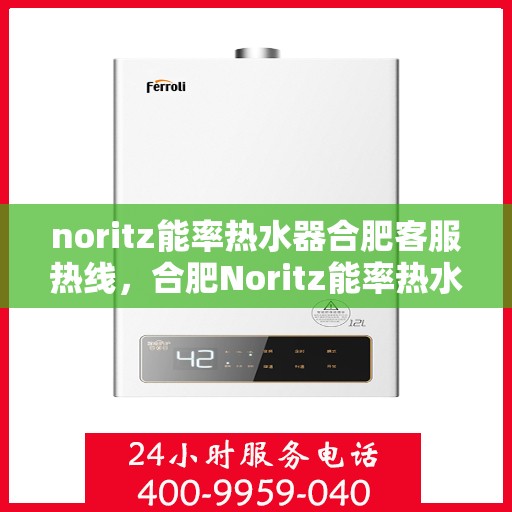 noritz能率热水器合肥客服热线，合肥Noritz能率热水器客服热线指南