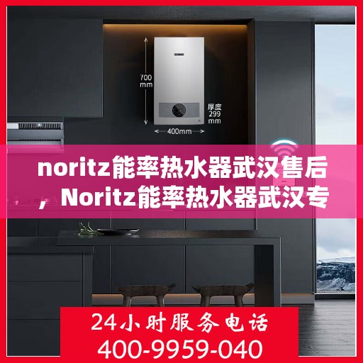 noritz能率热水器武汉售后，Noritz能率热水器武汉专业售后服务指南