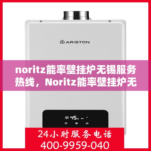noritz能率壁挂炉无锡服务热线，Noritz能率壁挂炉无锡专业维修服务热线