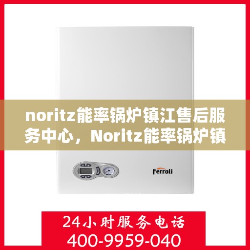 noritz能率锅炉镇江售后服务中心，Noritz能率锅炉镇江售后服务中心，专业维修，高效服务