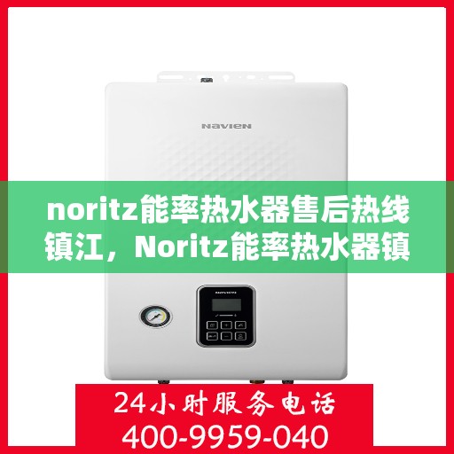 noritz能率热水器售后热线镇江，Noritz能率热水器镇江售后热线及维修服务全指南