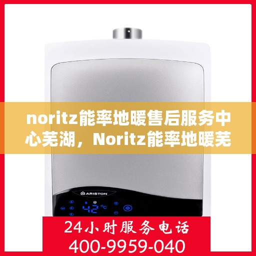noritz能率地暖售后服务中心芜湖，Noritz能率地暖芜湖售后服务中心，专业团队，贴心服务