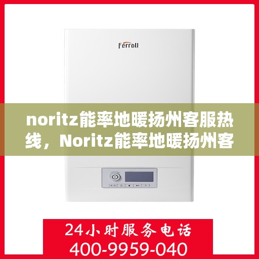 noritz能率地暖扬州客服热线，Noritz能率地暖扬州客服热线，专业解答，温暖您的每一个冬天