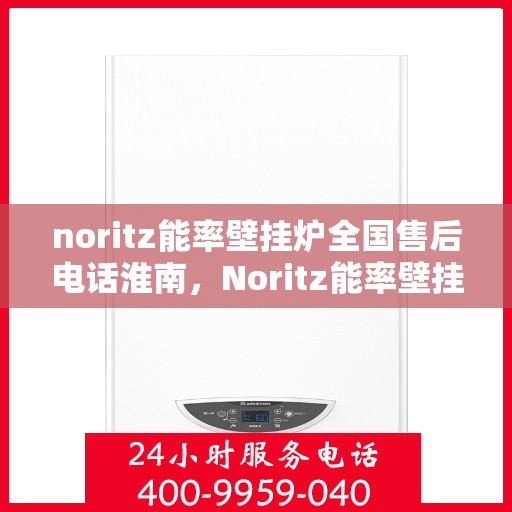 noritz能率壁挂炉全国售后电话淮南，Noritz能率壁挂炉全国售后电话淮南服务热线