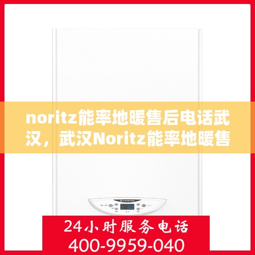 noritz能率地暖售后电话武汉，武汉Noritz能率地暖售后电话及服务一览