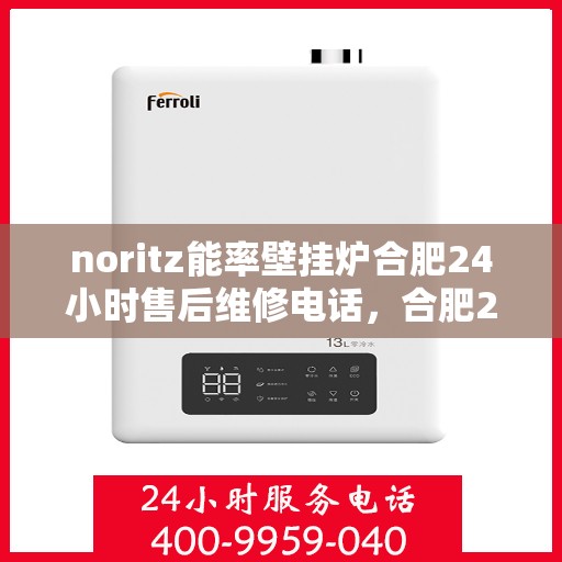 noritz能率壁挂炉合肥24小时售后维修电话，合肥24小时Noritz能率壁挂炉售后维修专线