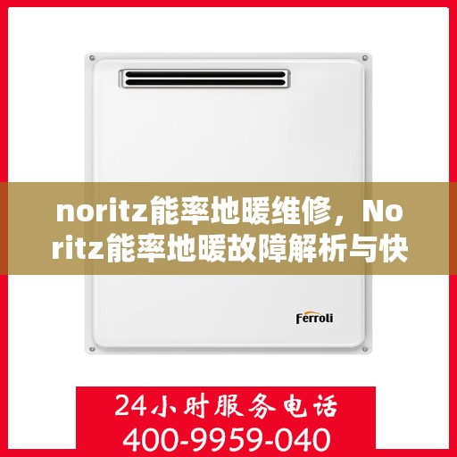 noritz能率地暖维修，Noritz能率地暖故障解析与快速维修指南