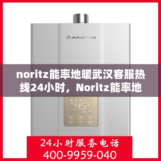 noritz能率地暖武汉客服热线24小时，Noritz能率地暖武汉全天候客服热线，温暖无忧服务在身边