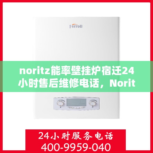 noritz能率壁挂炉宿迁24小时售后维修电话，Noritz能率壁挂炉宿迁售后24小时专业维修服务电话