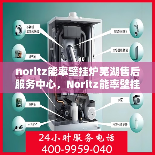 noritz能率壁挂炉芜湖售后服务中心，Noritz能率壁挂炉芜湖售后服务中心，专业维修与优质服务