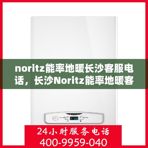 noritz能率地暖长沙客服电话，长沙Noritz能率地暖客服热线