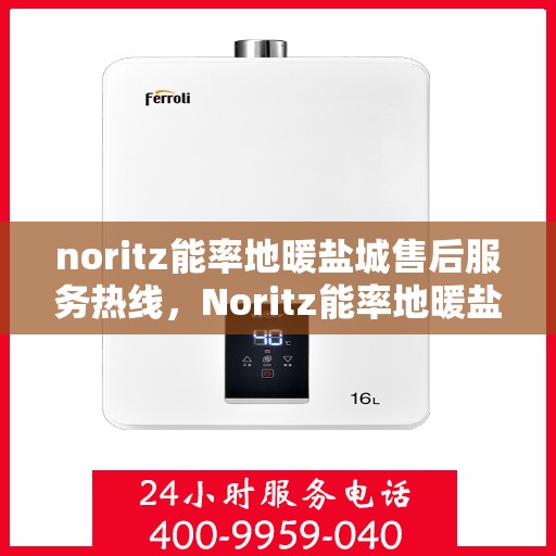 noritz能率地暖盐城售后服务热线，Noritz能率地暖盐城，专业售后服务热线为您解答疑惑