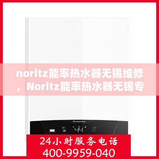 noritz能率热水器无锡维修，Noritz能率热水器无锡专业维修服务