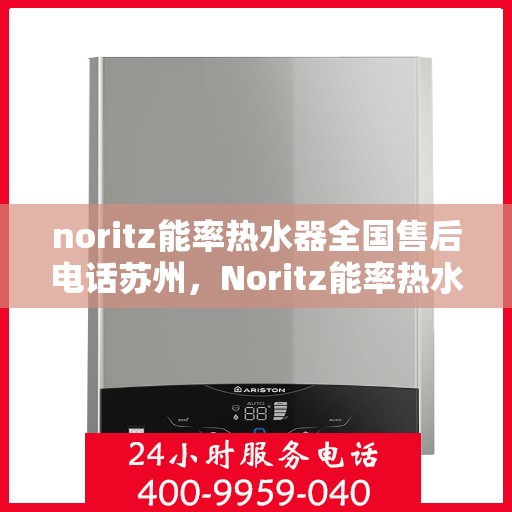 noritz能率热水器全国售后电话苏州，Noritz能率热水器苏州售后热线及全国服务电话一览