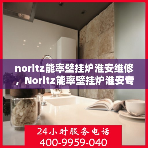 noritz能率壁挂炉淮安维修，Noritz能率壁挂炉淮安专业维修服务