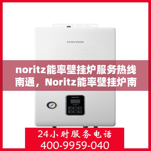 noritz能率壁挂炉服务热线南通，Noritz能率壁挂炉南通服务热线全面解析