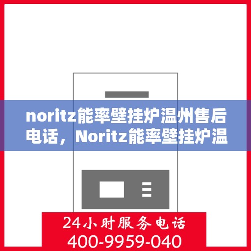 noritz能率壁挂炉温州售后电话，Noritz能率壁挂炉温州售后服务中心联系电话及服务一览