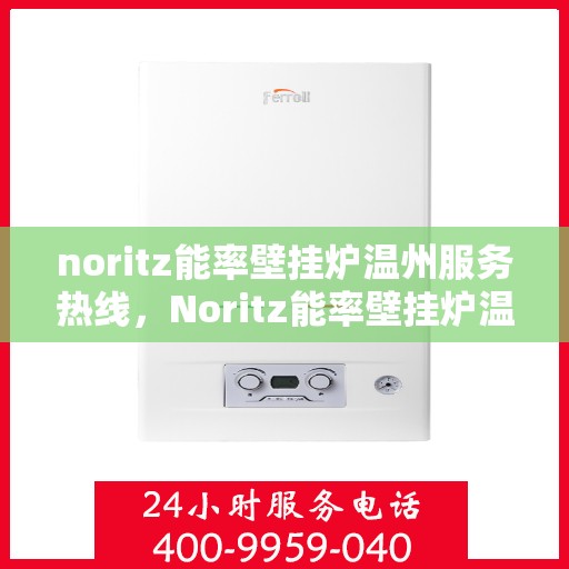 noritz能率壁挂炉温州服务热线，Noritz能率壁挂炉温州专业维修与服务热线