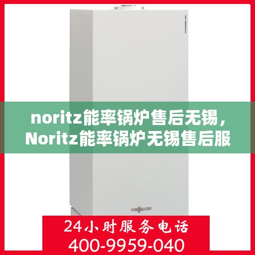 noritz能率锅炉售后无锡，Noritz能率锅炉无锡售后服务中心，专业维修与保养
