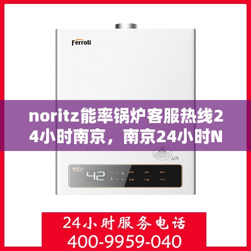noritz能率锅炉客服热线24小时南京，南京24小时Noritz能率锅炉客服热线，随时解答您的疑问