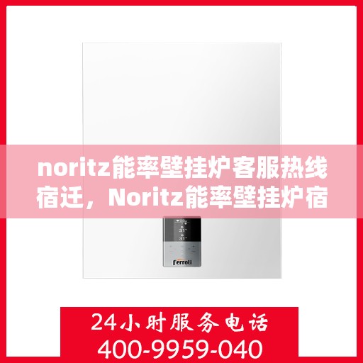 noritz能率壁挂炉客服热线宿迁，Noritz能率壁挂炉宿迁客服热线详解