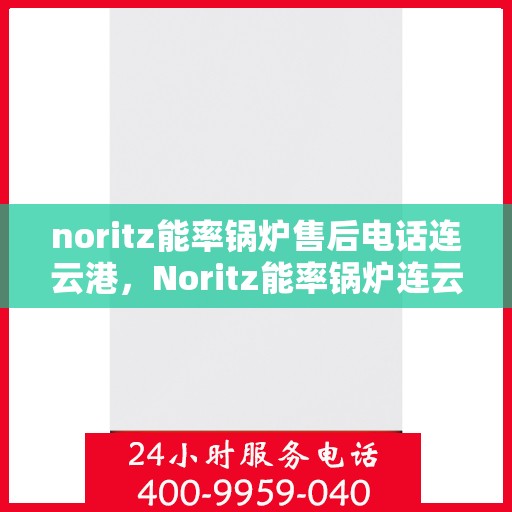 noritz能率锅炉售后电话连云港，Noritz能率锅炉连云港售后电话及服务一览