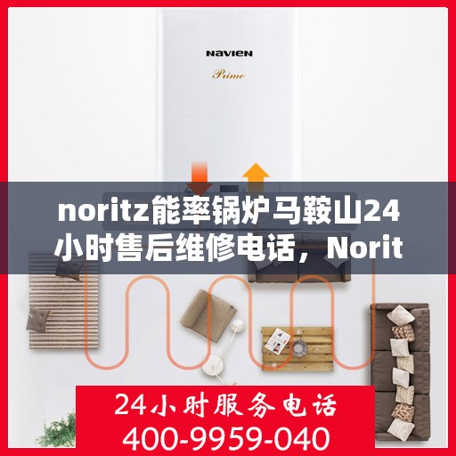 noritz能率锅炉马鞍山24小时售后维修电话，Noritz能率锅炉马鞍山全天候售后维修服务热线