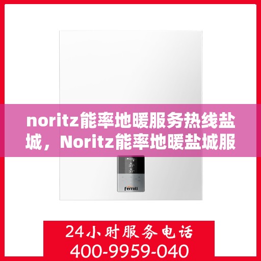 noritz能率地暖服务热线盐城，Noritz能率地暖盐城服务热线，专业品质，温暖您的生活