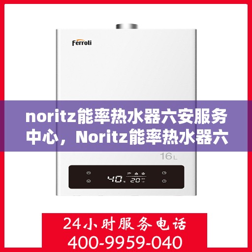 noritz能率热水器六安服务中心，Noritz能率热水器六安专业服务中心