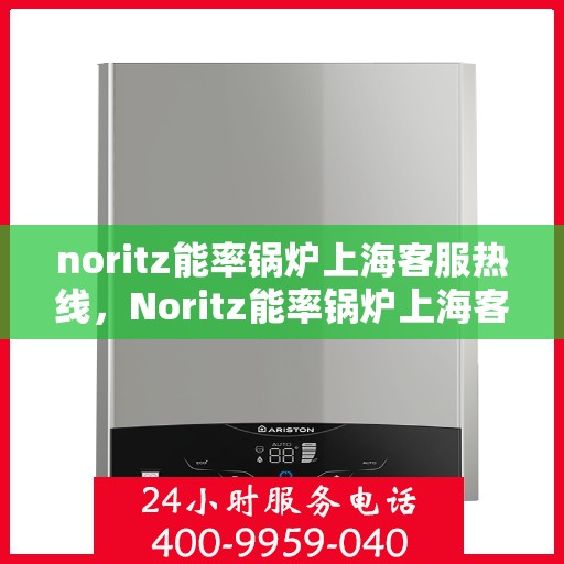 noritz能率锅炉上海客服热线，Noritz能率锅炉上海客服热线，专业支持与解决方案的全方位对接点