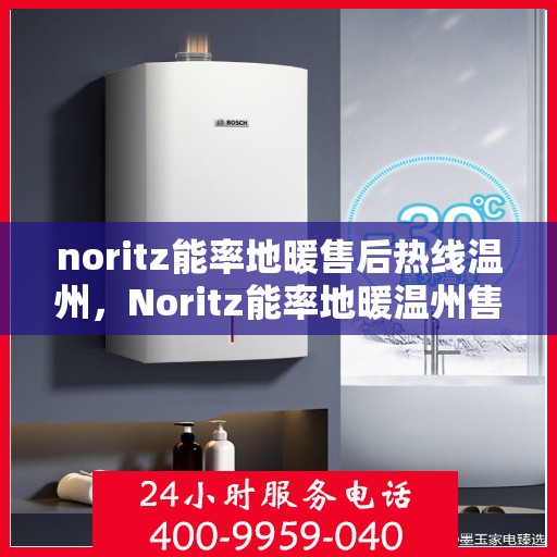 noritz能率地暖售后热线温州，Noritz能率地暖温州售后热线及服务一览
