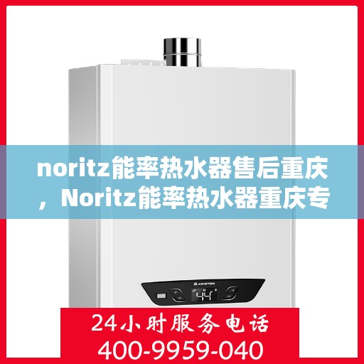 noritz能率热水器售后重庆，Noritz能率热水器重庆专业售后服务
