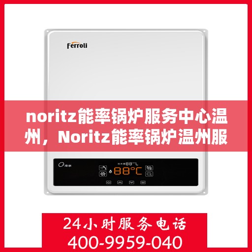 noritz能率锅炉服务中心温州，Noritz能率锅炉温州服务中心，专业维护，高效运行
