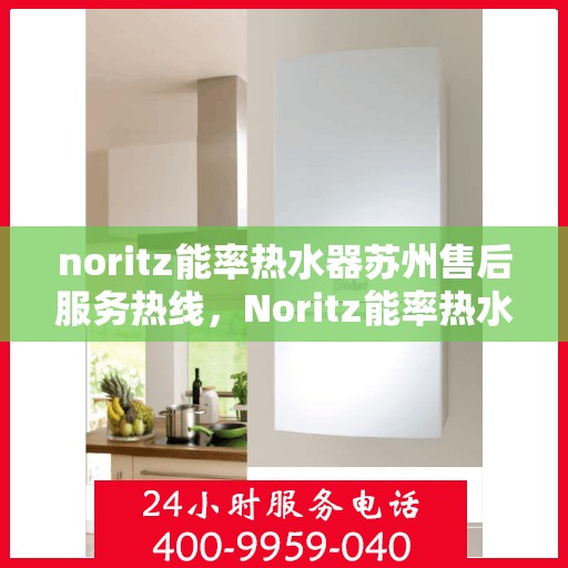 noritz能率热水器苏州售后服务热线，Noritz能率热水器苏州售后服务热线全解析