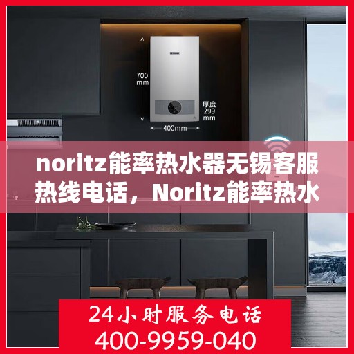 noritz能率热水器无锡客服热线电话，Noritz能率热水器无锡客服热线电话及售后服务指南