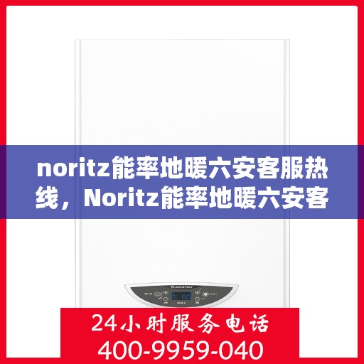 noritz能率地暖六安客服热线，Noritz能率地暖六安客服热线，专业解答，温暖您的每一个冬天
