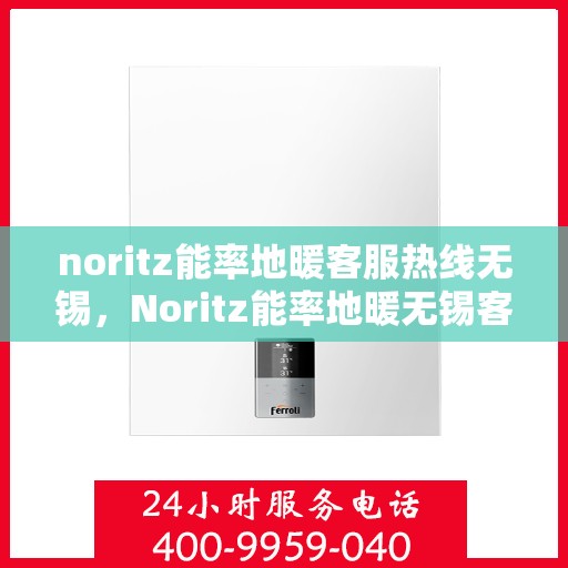 noritz能率地暖客服热线无锡，Noritz能率地暖无锡客服热线全解析