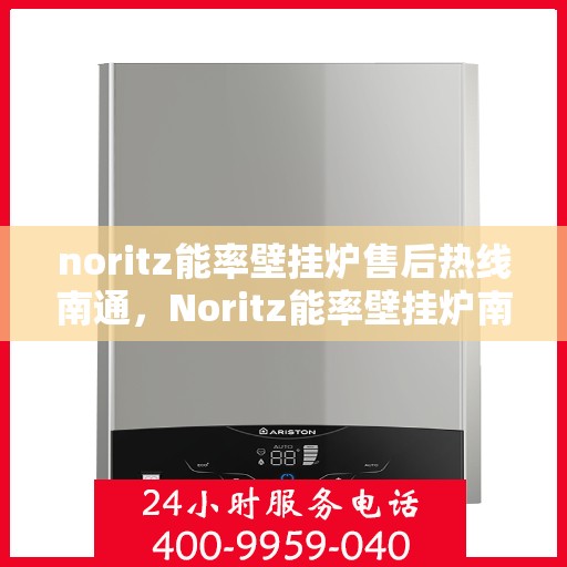 noritz能率壁挂炉售后热线南通，Noritz能率壁挂炉南通售后热线及服务一览