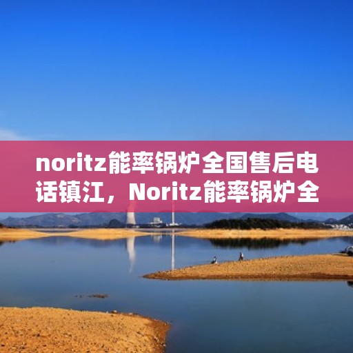 noritz能率锅炉全国售后电话镇江，Noritz能率锅炉全国售后电话镇江服务热线