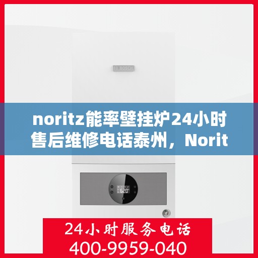 noritz能率壁挂炉24小时售后维修电话泰州，Noritz能率壁挂炉泰州售后维修热线全天候服务，专业解决您的壁挂炉问题