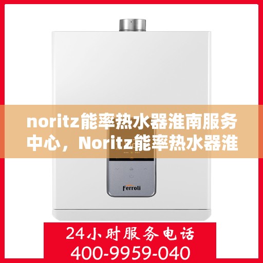noritz能率热水器淮南服务中心，Noritz能率热水器淮南专业服务中心