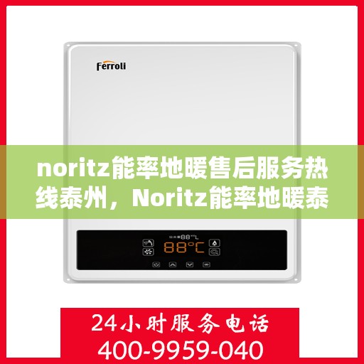 noritz能率地暖售后服务热线泰州，Noritz能率地暖泰州售后服务热线全攻略