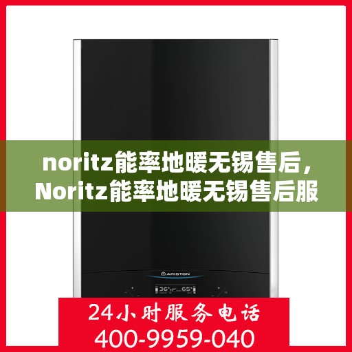 noritz能率地暖无锡售后，Noritz能率地暖无锡售后服务详解