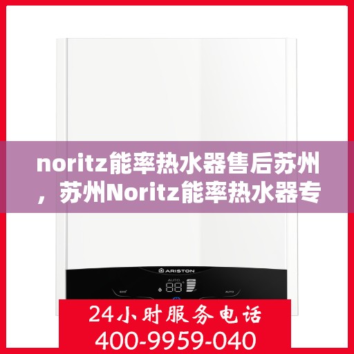 noritz能率热水器售后苏州，苏州Noritz能率热水器专业售后服务