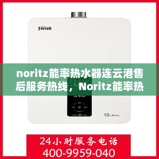 noritz能率热水器连云港售后服务热线，Noritz能率热水器连云港专业售后服务热线，为您提供贴心解决方案