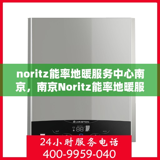 noritz能率地暖服务中心南京，南京Noritz能率地暖服务中心，专业温暖你的冬季